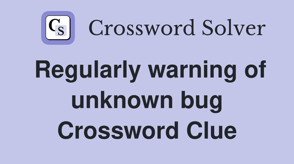 Regularly warning of unknown bug Crossword Clue