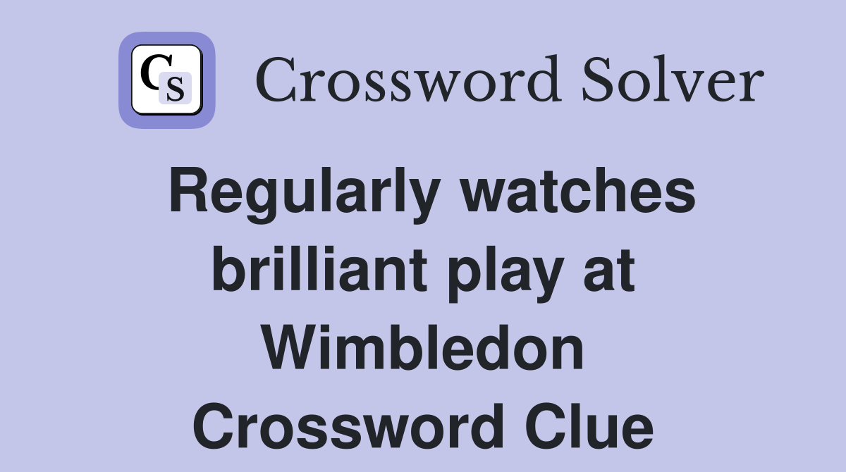 Regularly watches brilliant play at Wimbledon Crossword Clue