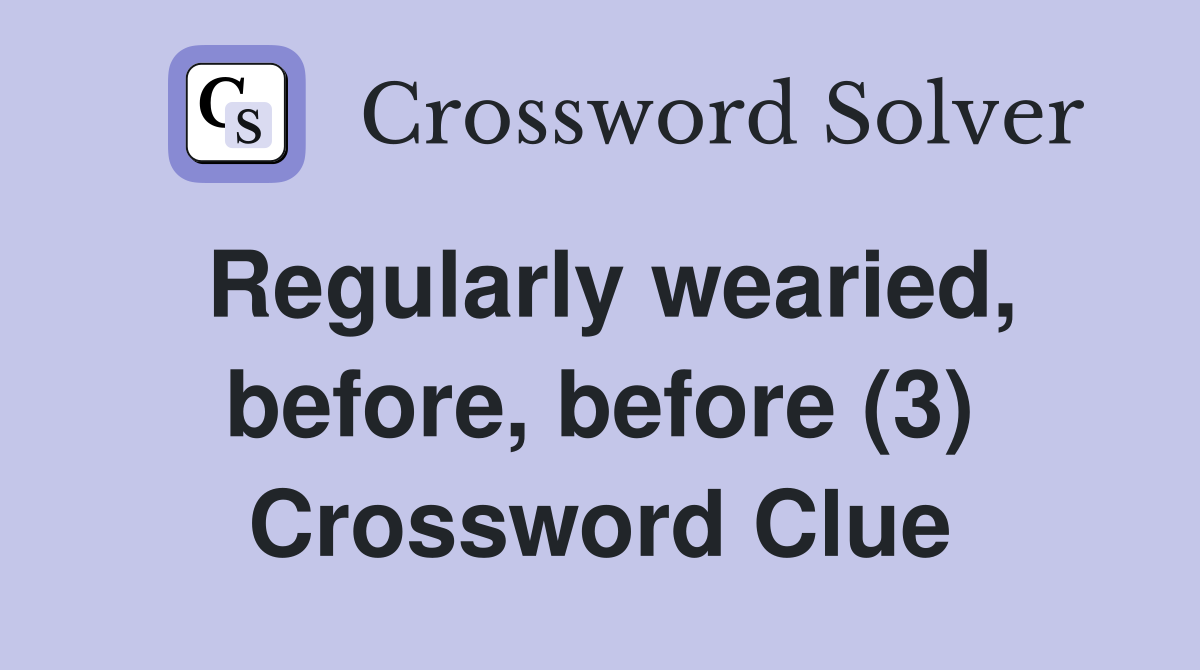 Regularly wearied, before, before (3) Crossword Clue