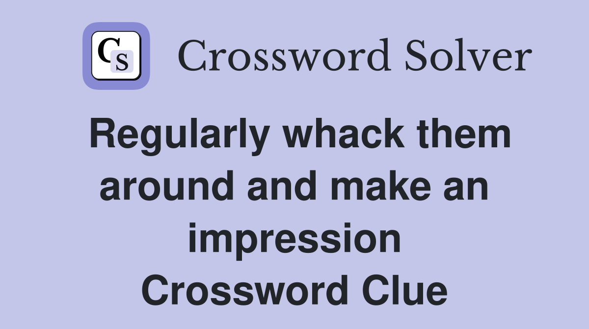 Regularly whack them around and make an impression Crossword Clue