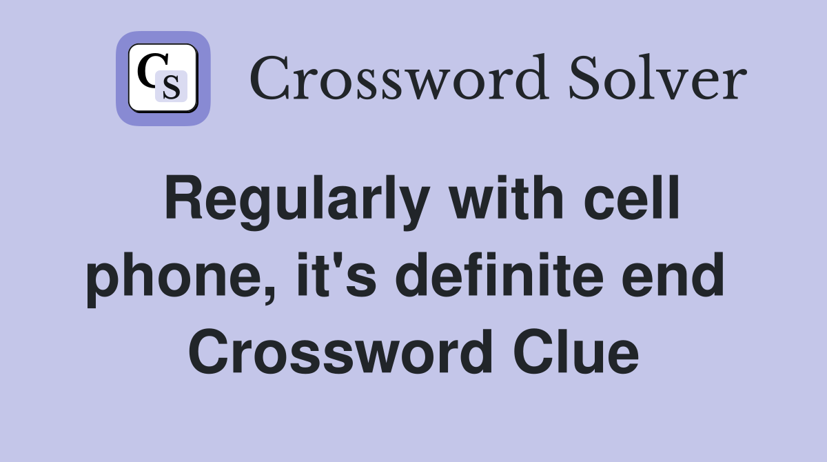 Regularly with cell phone, it's definite end  Crossword Clue