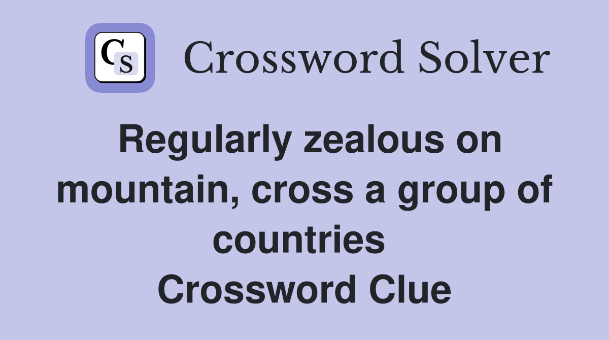 Regularly zealous on mountain, cross a group of countries  Crossword Clue