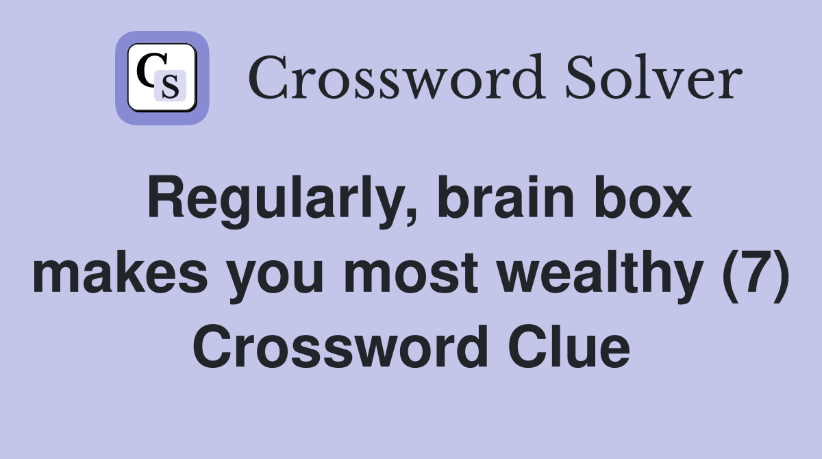Regularly, brain box makes you most wealthy (7) Crossword Clue