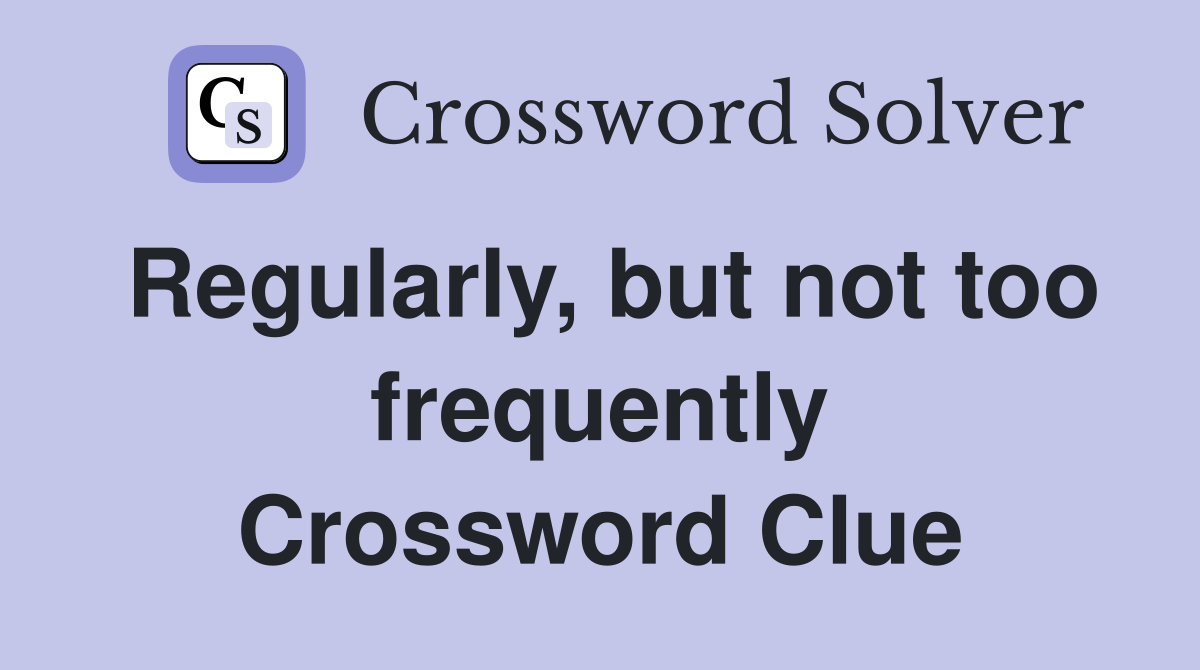 Regularly, but not too frequently Crossword Clue