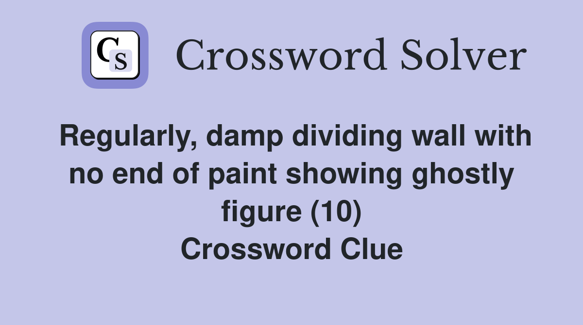Regularly, damp dividing wall with no end of paint showing ghostly figure (10) Crossword Clue