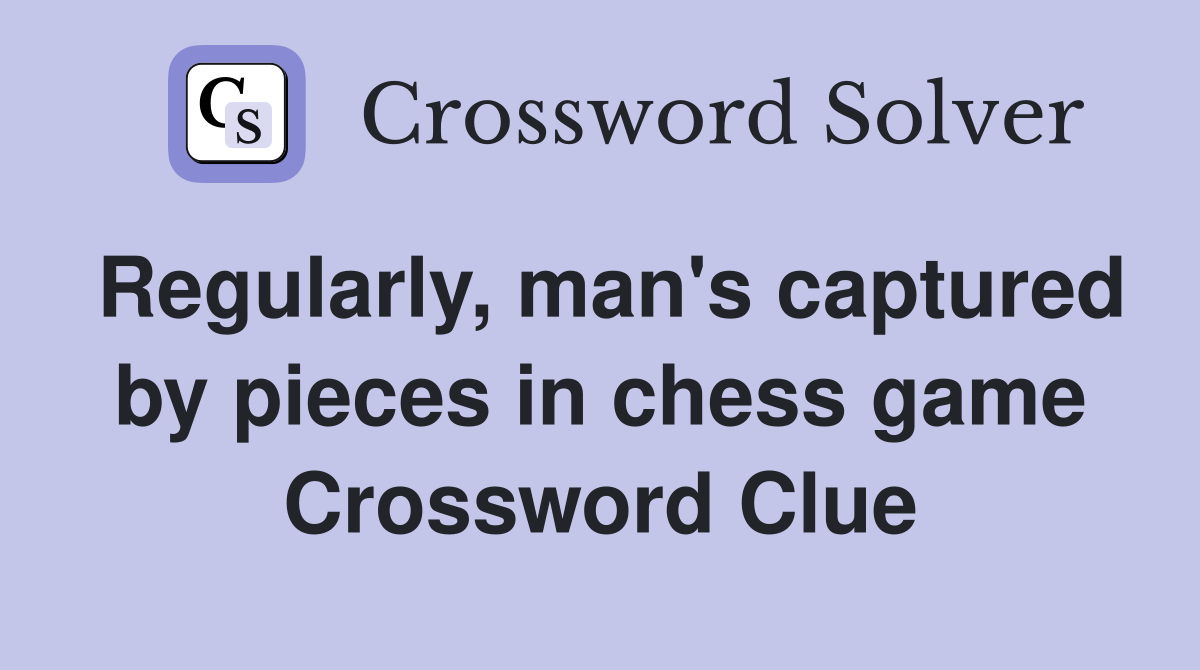 Regularly, man's captured by pieces in chess game Crossword Clue