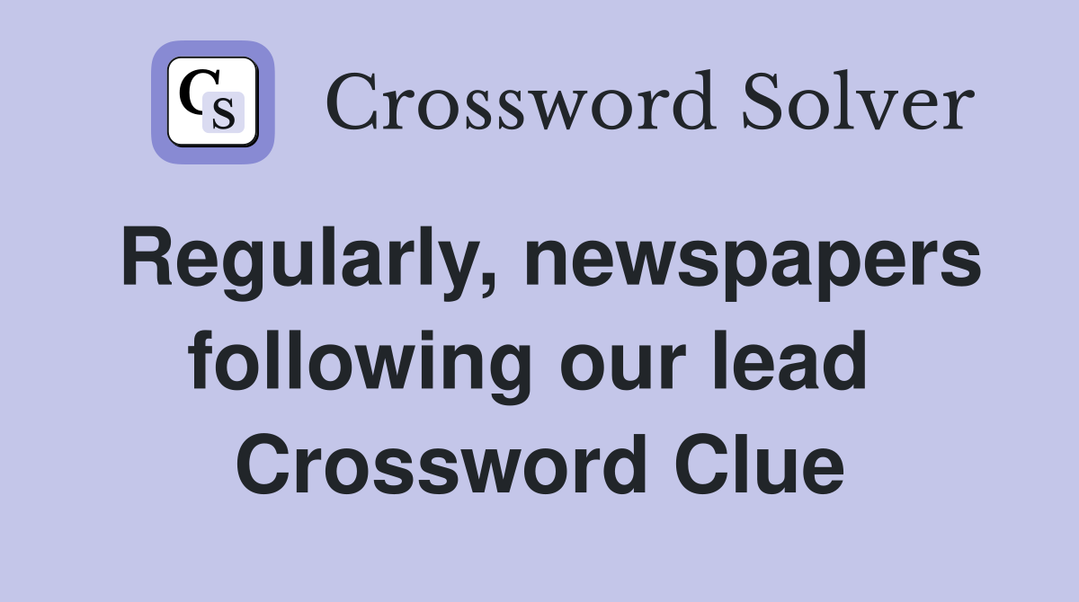 Regularly, newspapers following our lead  Crossword Clue