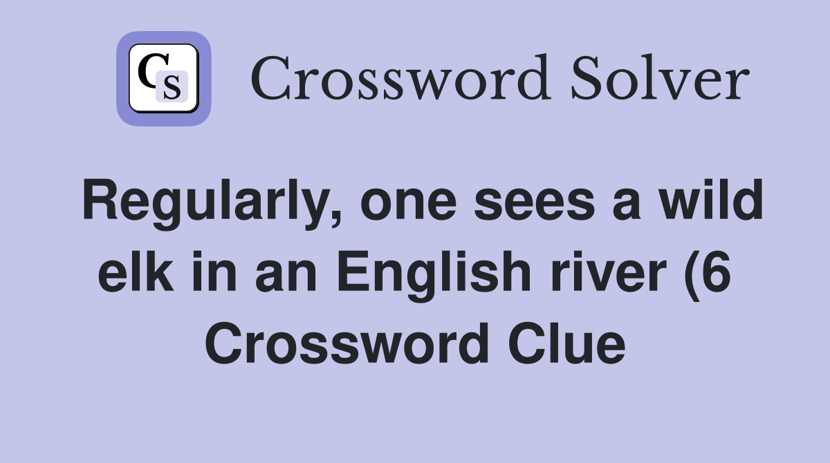 Regularly one sees a wild elk in an English river (6) Crossword Clue Regularly one sees a wild elk in an English river (6) Crossword Clue