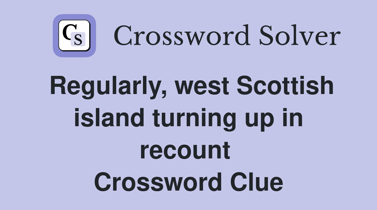 Regularly, west Scottish island turning up in recount  Crossword Clue