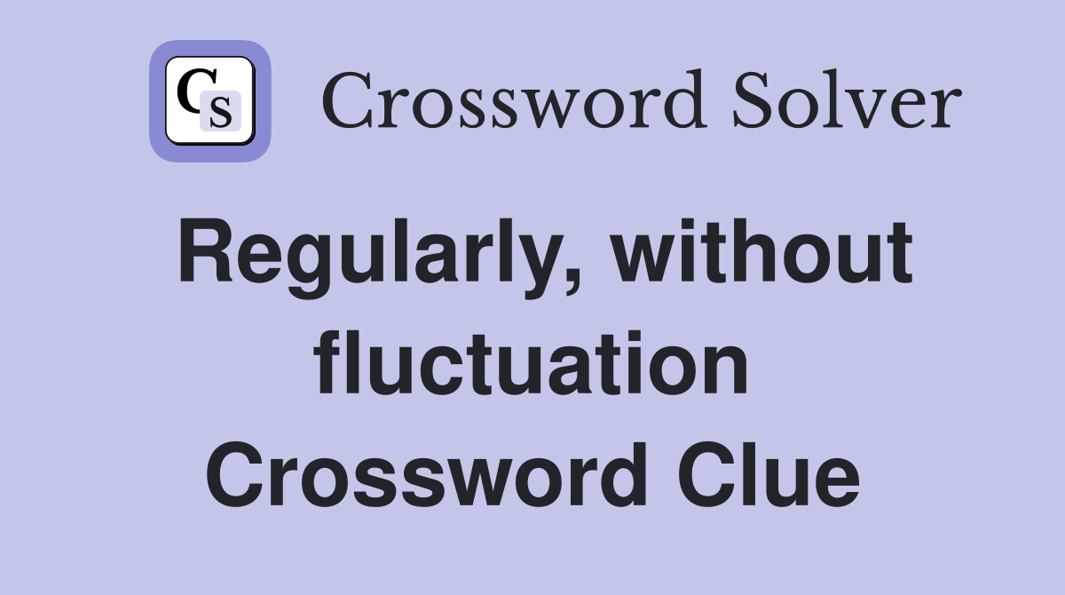 Regularly, without fluctuation Crossword Clue