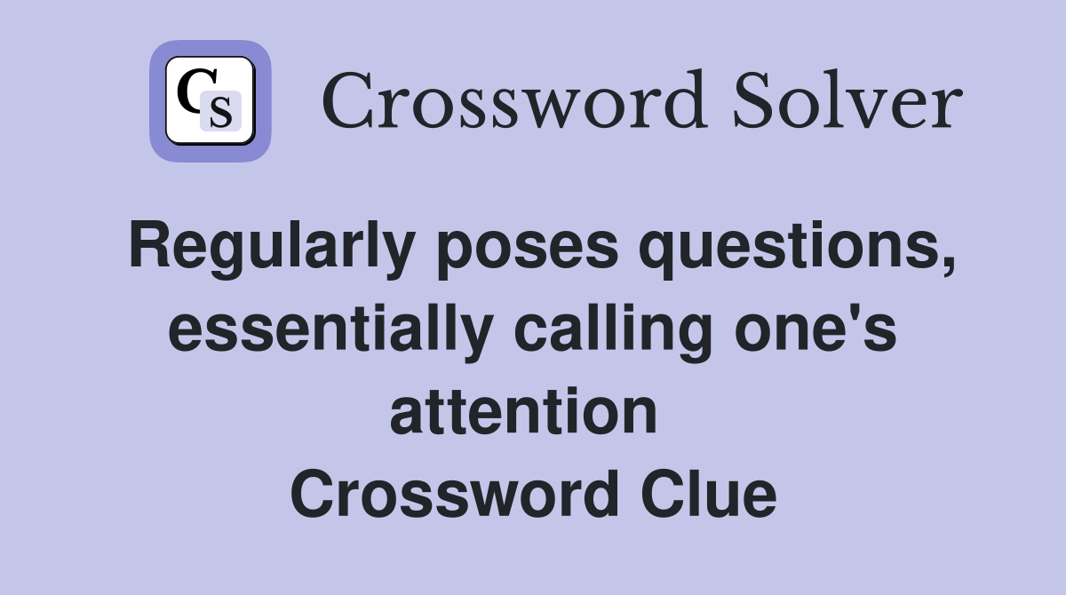 Regularly poses questions, essentially calling one's attention  Crossword Clue