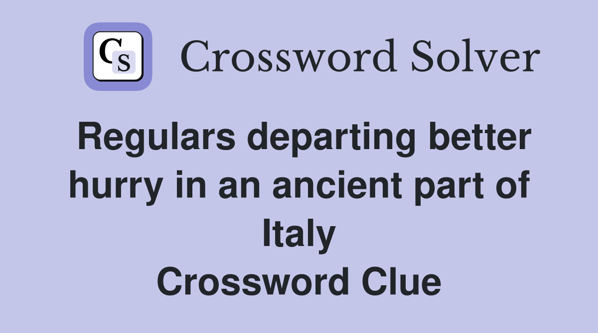 Regulars departing better hurry in an ancient part of Italy Crossword Clue