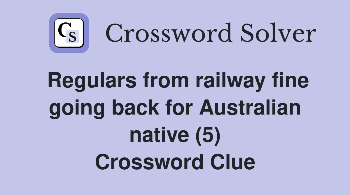 Regulars from railway fine going back for Australian native (5) Crossword Clue