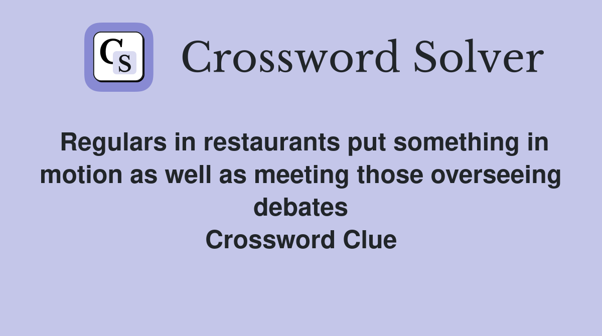 Regulars in restaurants put something in motion as well as meeting those overseeing debates Crossword Clue