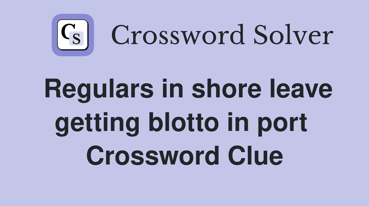 Regulars in shore leave getting blotto in port  Crossword Clue