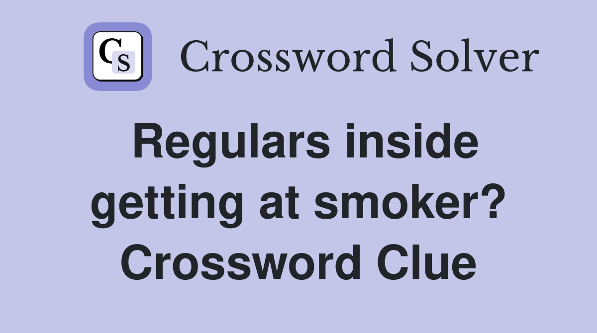 Regulars inside getting at smoker? Crossword Clue