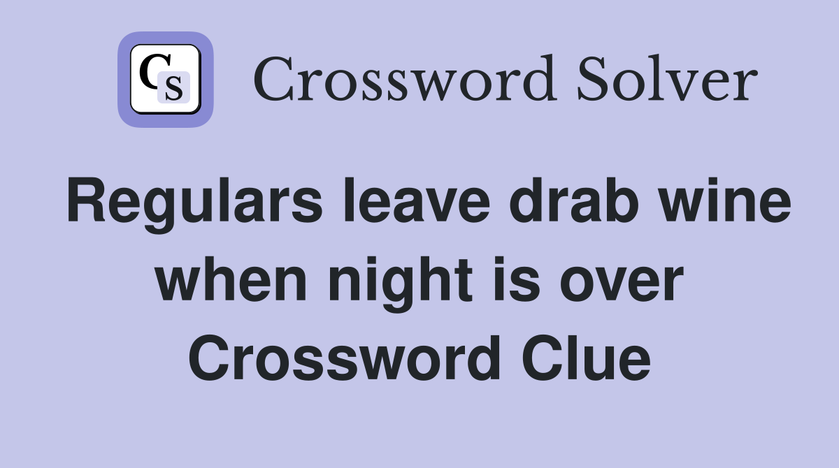 Regulars leave drab wine when night is over Crossword Clue