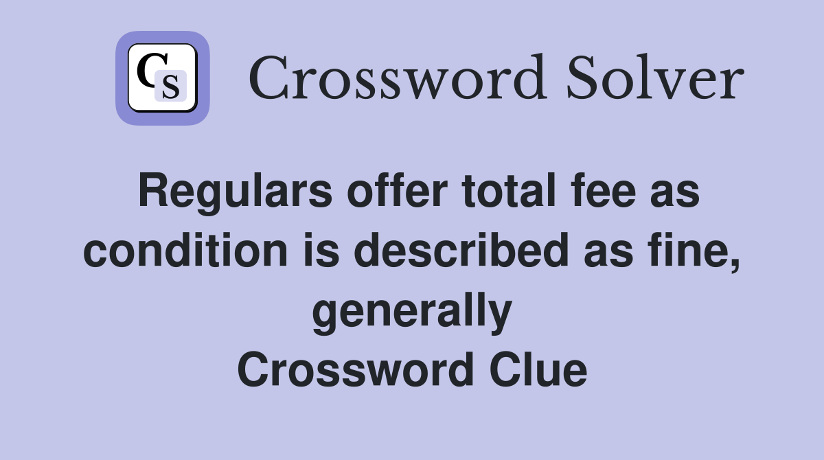 Regulars offer total fee as condition is described as fine, generally Crossword Clue