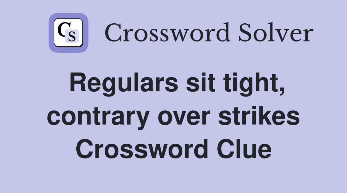 Regulars sit tight, contrary over strikes Crossword Clue