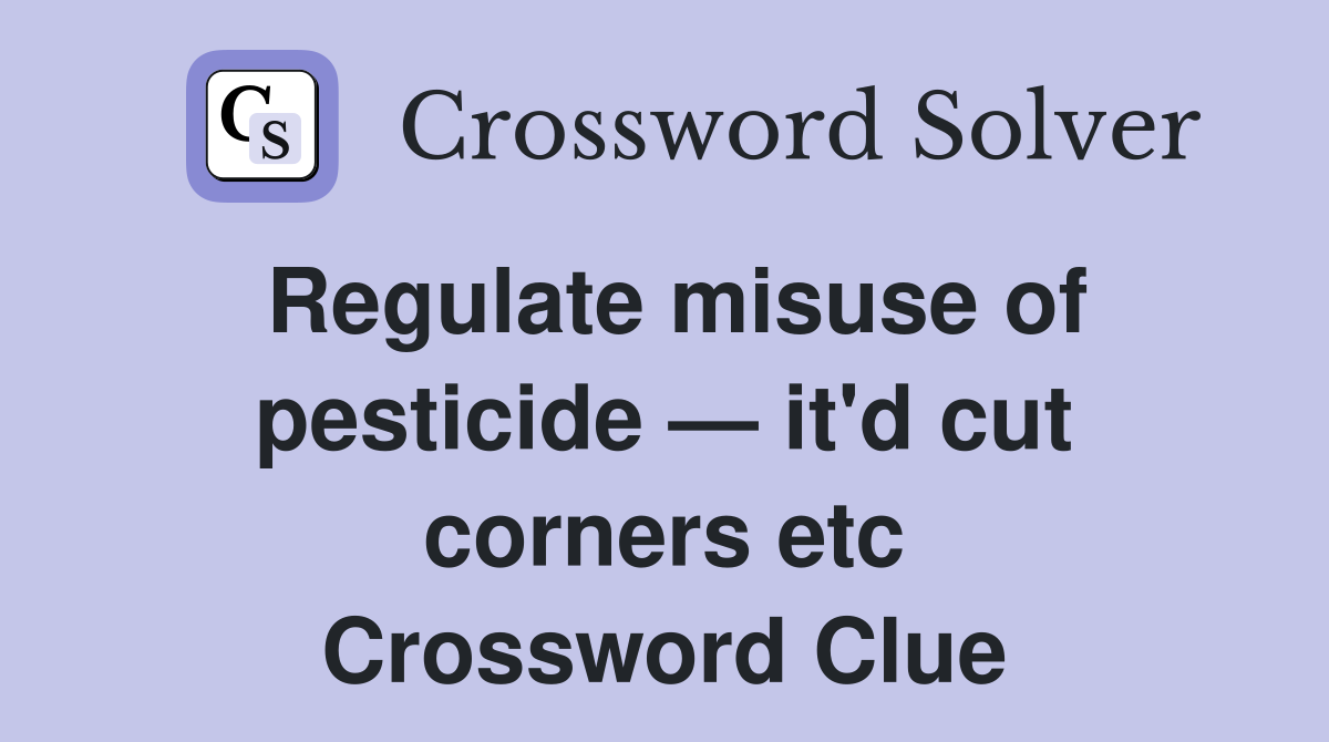 Regulate misuse of pesticide — it'd cut corners etc Crossword Clue