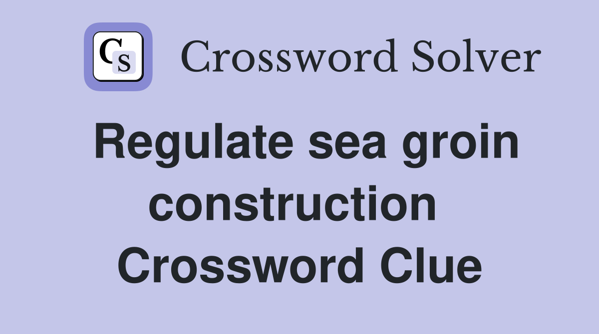 Regulate sea groin construction  Crossword Clue