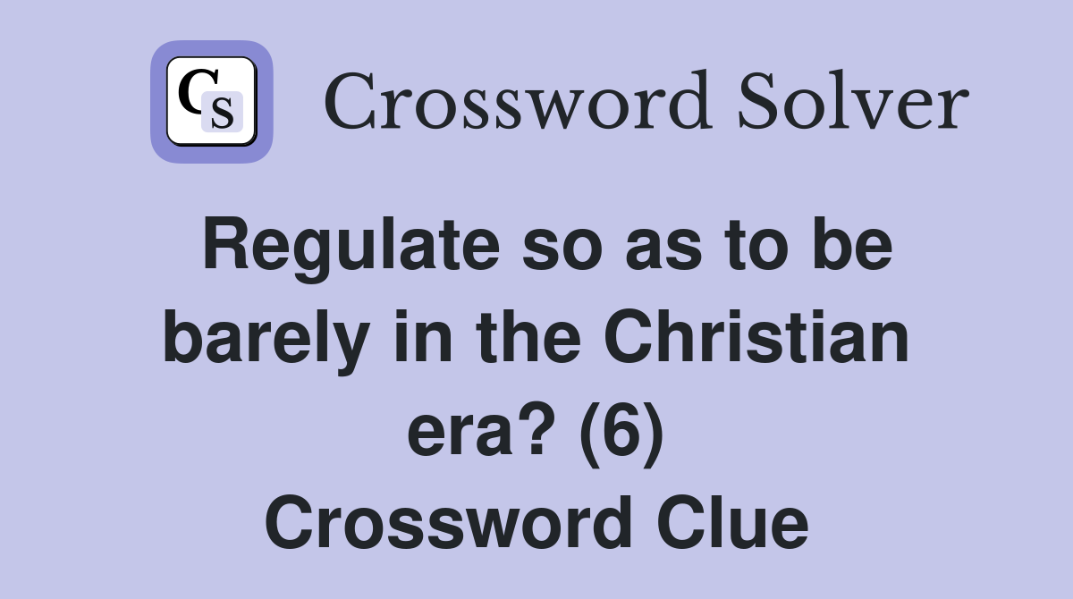 Regulate so as to be barely in the Christian era? (6) Crossword Clue