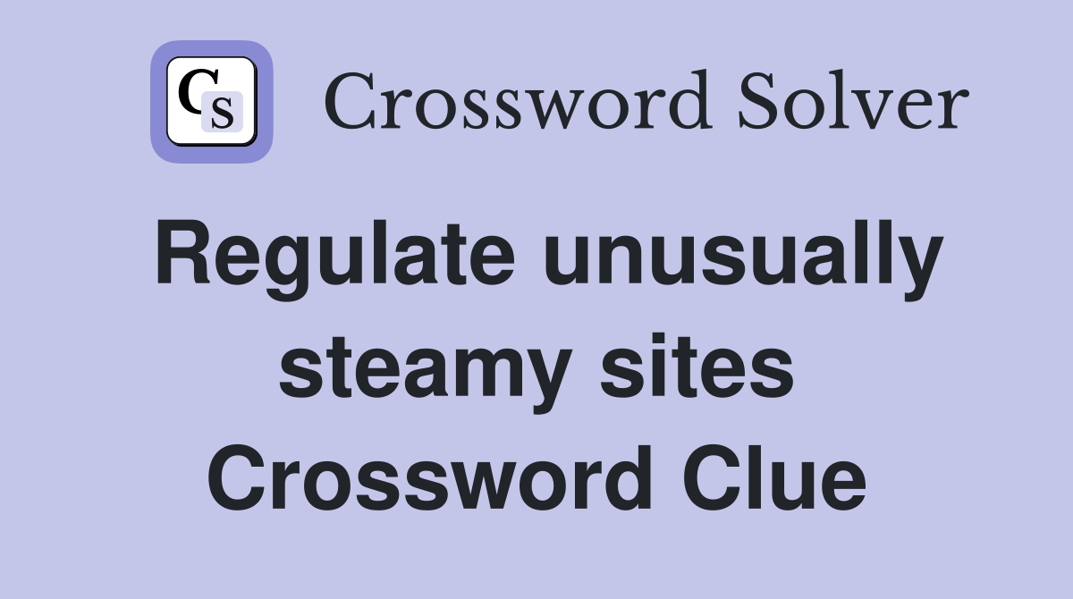 Regulate unusually steamy sites Crossword Clue