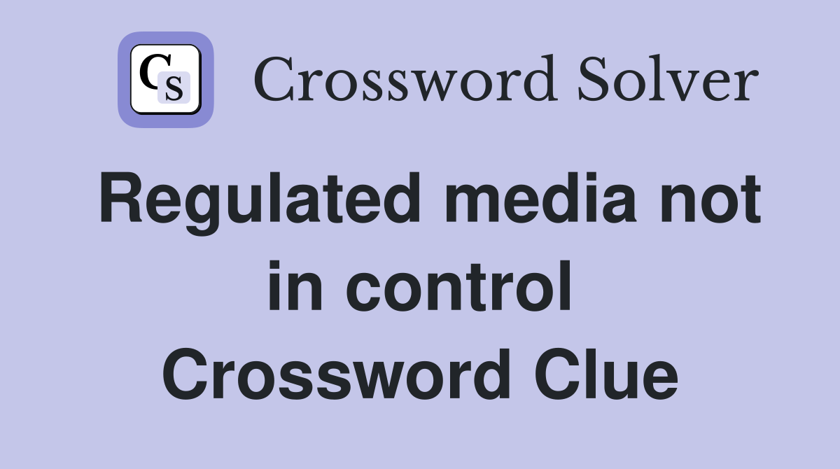 Regulated media not in control Crossword Clue