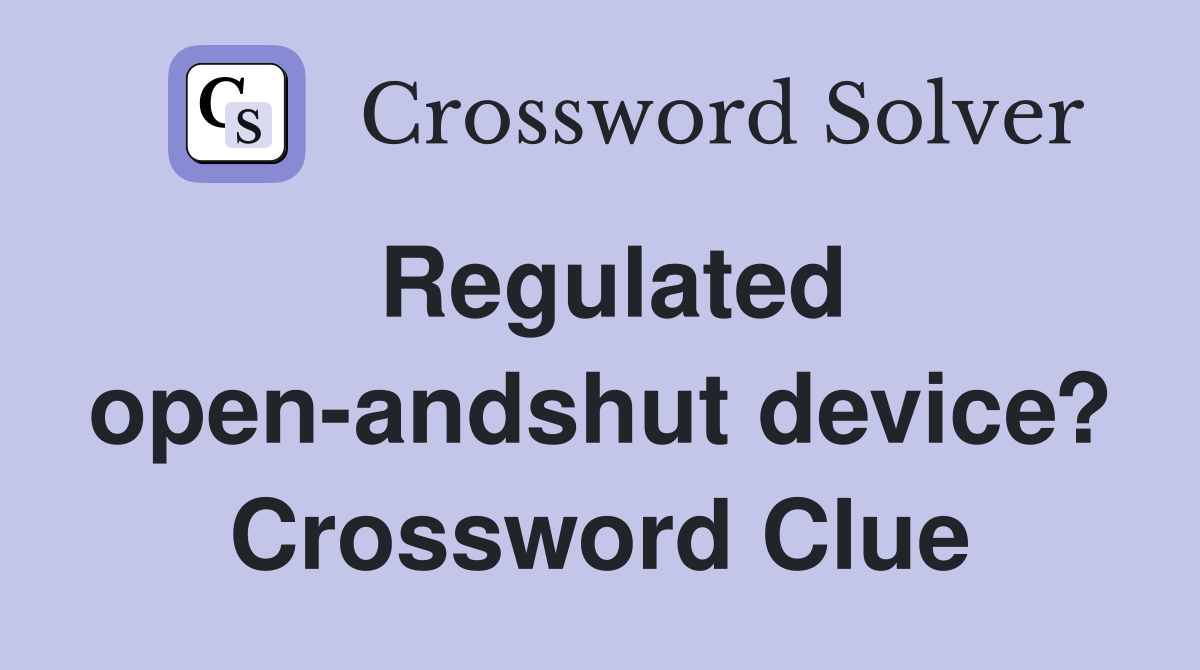 Regulated open-andshut device? Crossword Clue