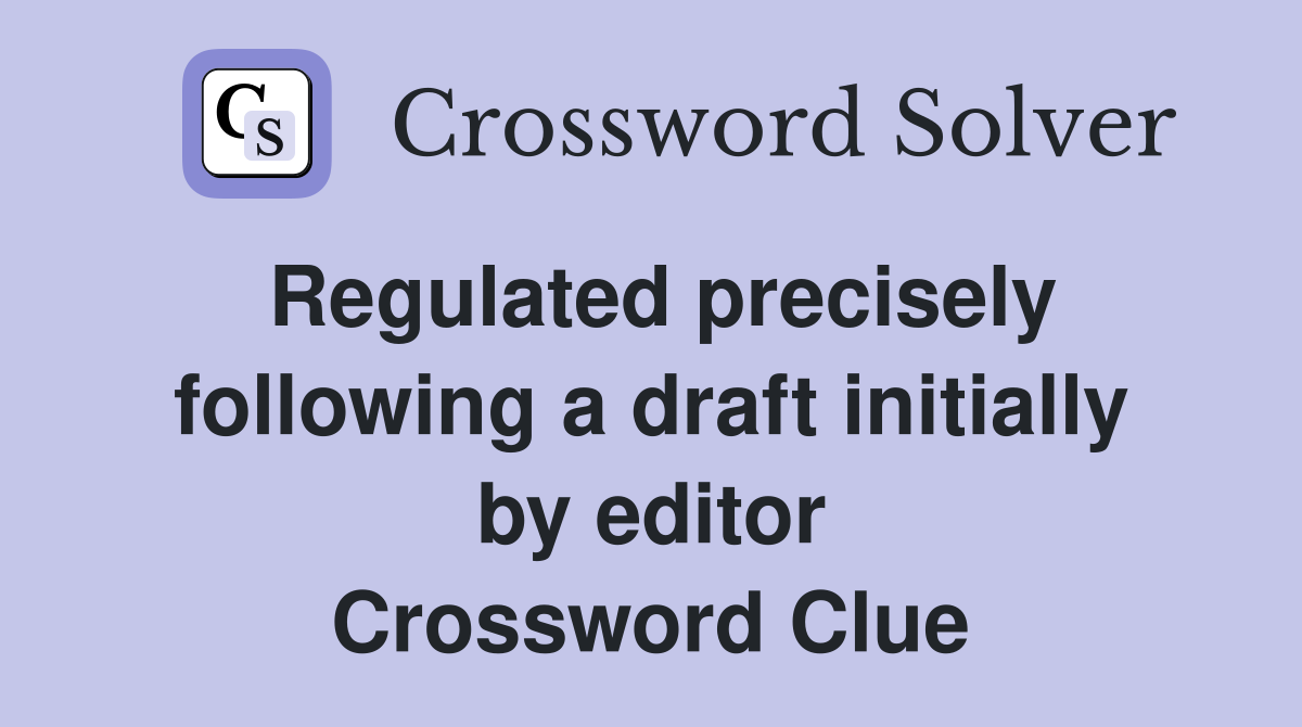 Regulated precisely following a draft initially by editor Crossword Clue