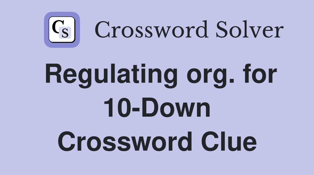 Regulating org. for 10-Down Crossword Clue