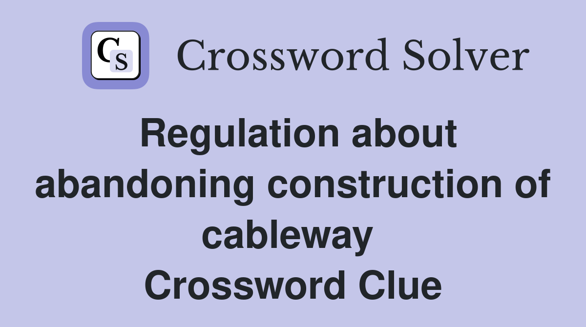 Regulation about abandoning construction of cableway  Crossword Clue