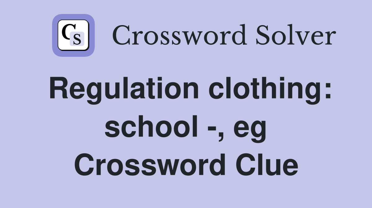 Regulation clothing: school -, eg Crossword Clue