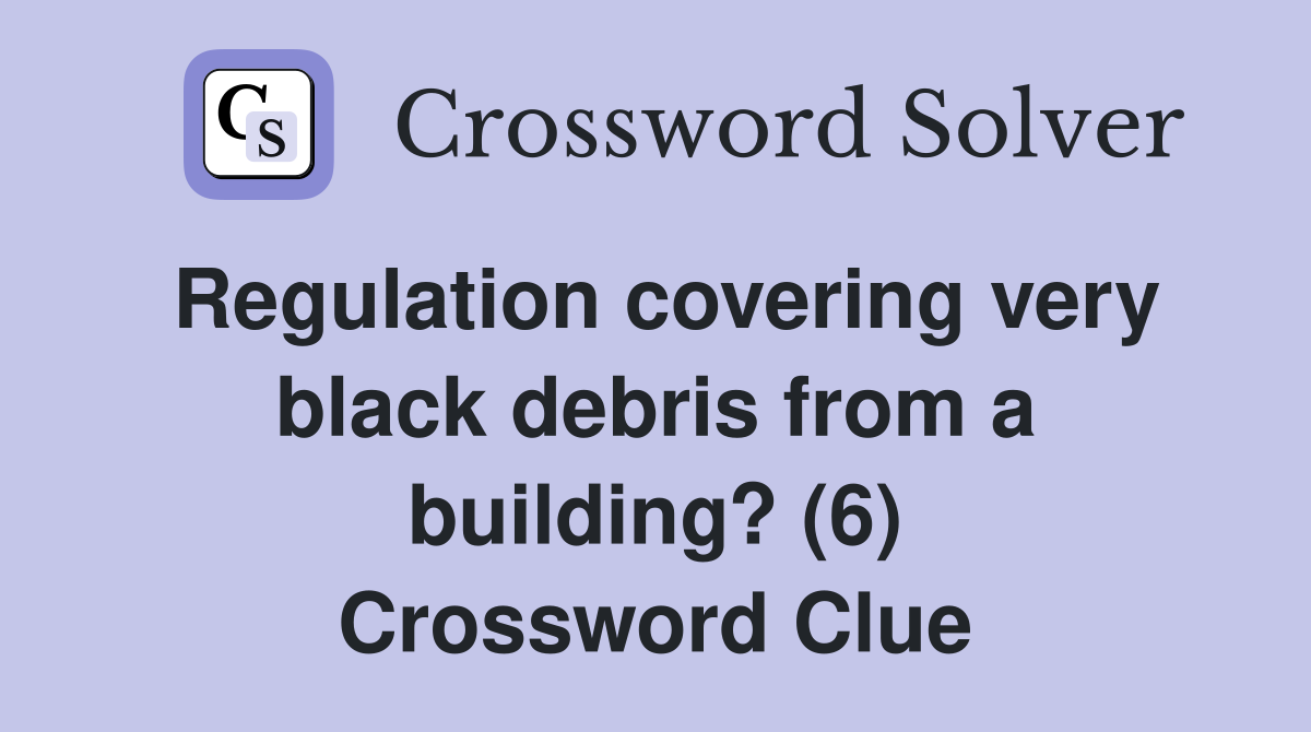 Regulation covering very black debris from a building? (6) Crossword Clue