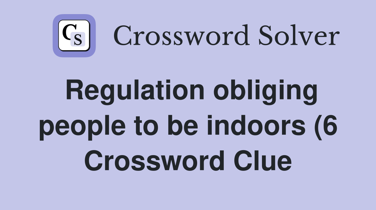 Regulation obliging people to be indoors (6) Crossword Clue Answers Regulation obliging people to be indoors (6) Crossword Clue Answers