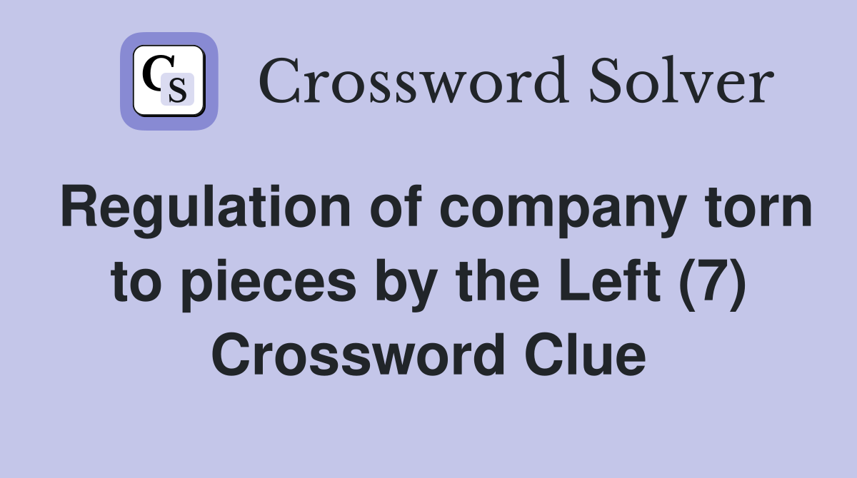 Regulation of company torn to pieces by the Left (7) Crossword Clue