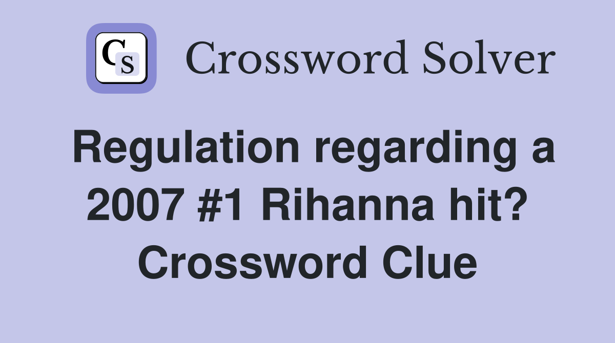 Regulation regarding a 2007 #1 Rihanna hit? Crossword Clue
