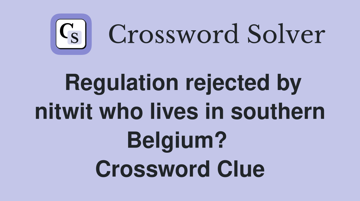Regulation rejected by nitwit who lives in southern Belgium?  Crossword Clue