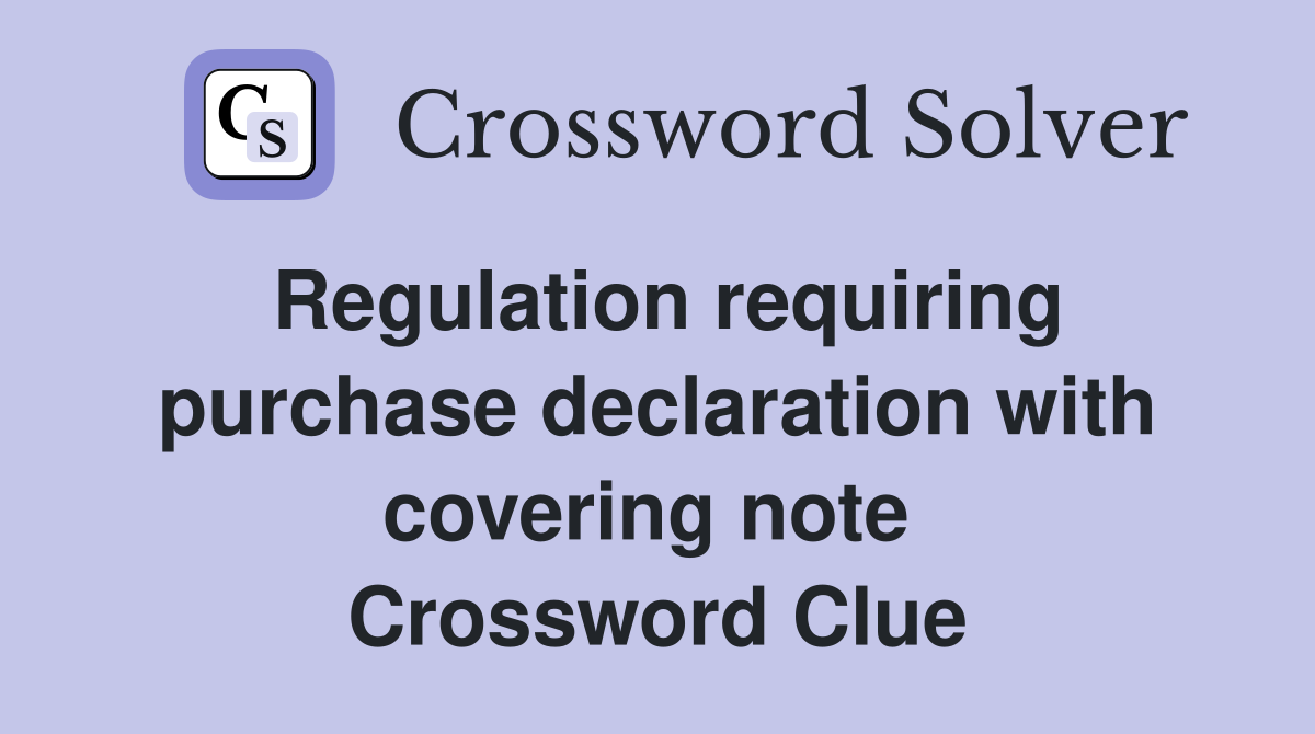 Regulation requiring purchase declaration with covering note  Crossword Clue