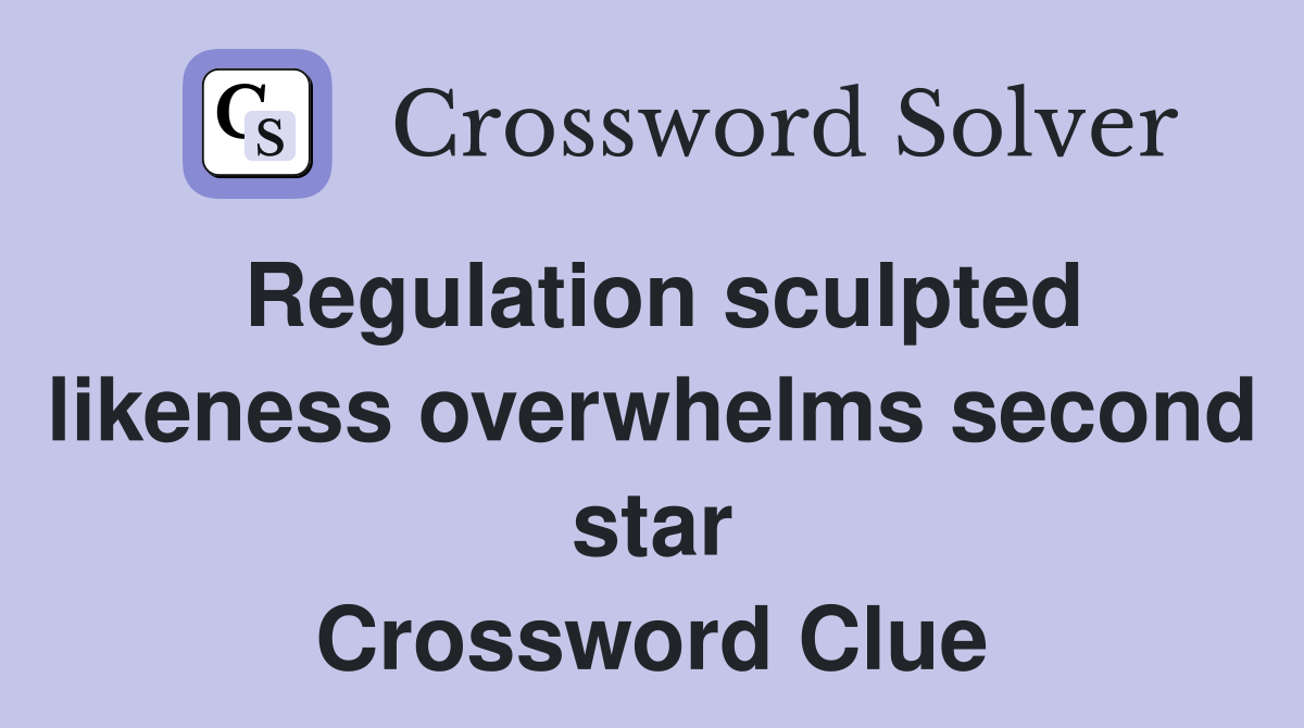 Regulation sculpted likeness overwhelms second star Crossword Clue