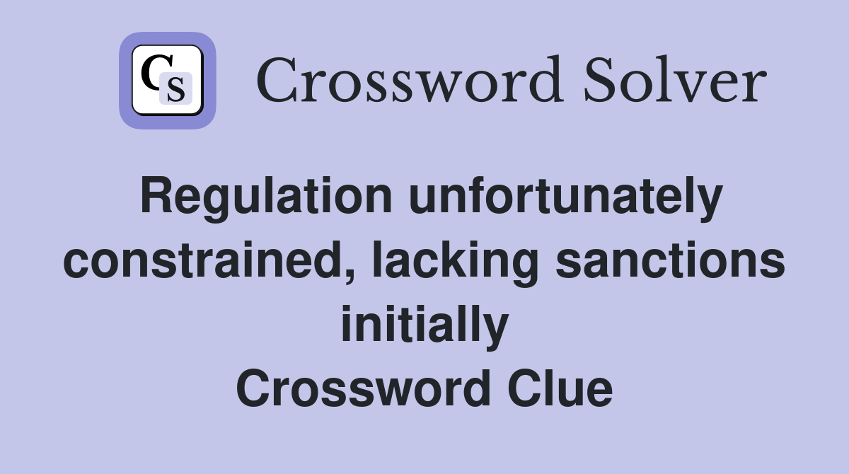 Regulation unfortunately constrained, lacking sanctions initially Crossword Clue