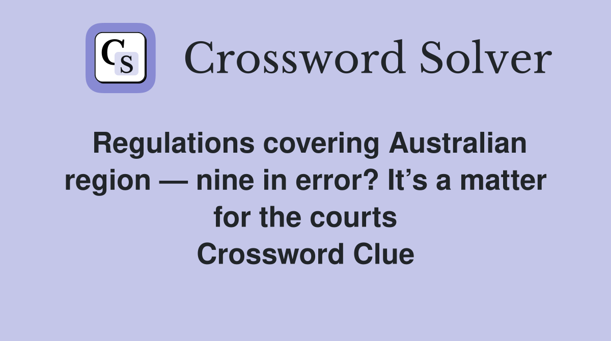 Regulations covering Australian region — nine in error? It’s a matter for the courts Crossword Clue