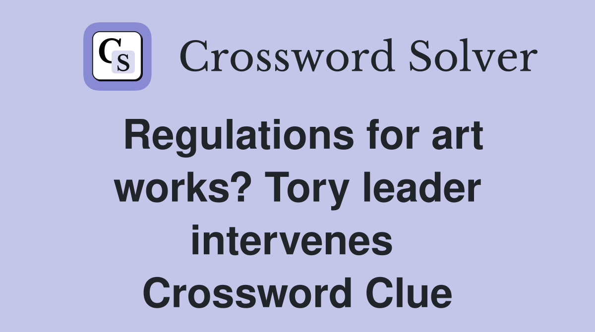 Regulations for art works? Tory leader intervenes  Crossword Clue