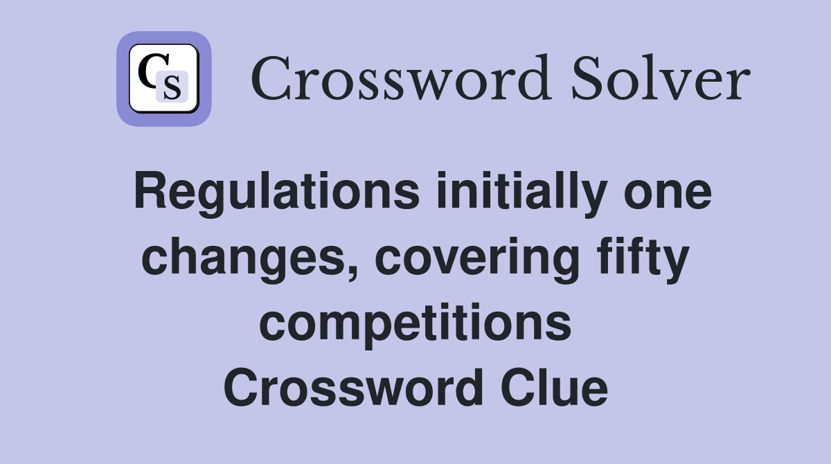 Regulations initially one changes, covering fifty competitions Crossword Clue