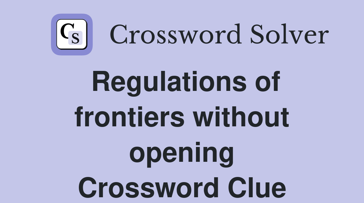 Regulations of frontiers without opening Crossword Clue