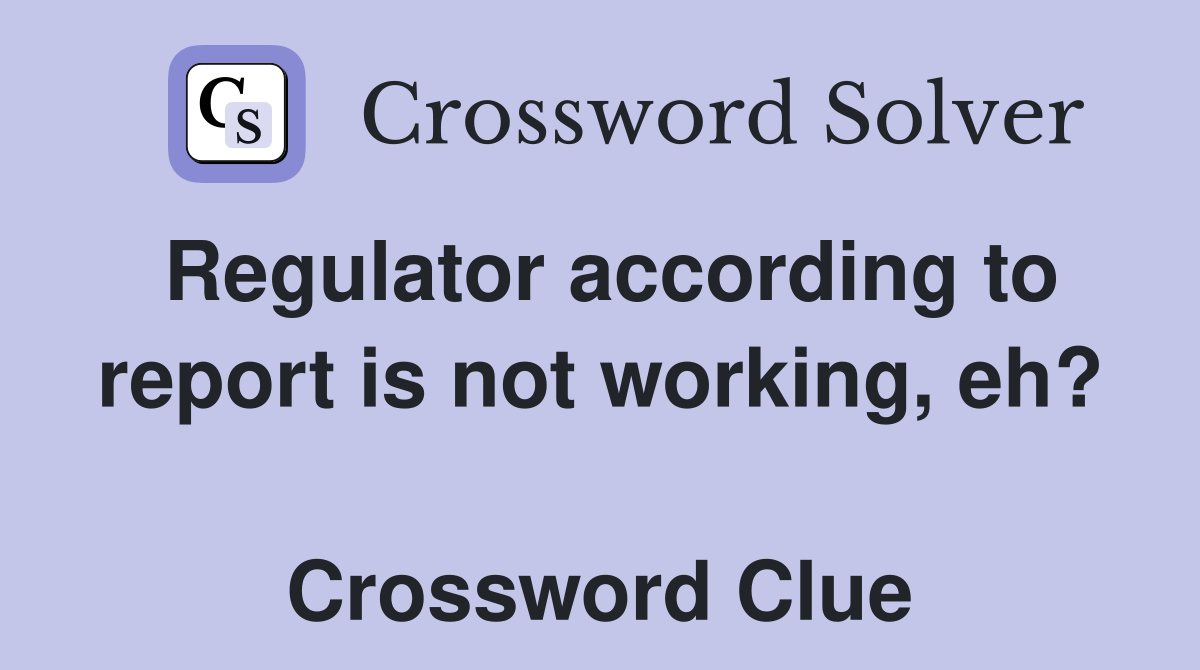 Regulator according to report is not working, eh?  Crossword Clue