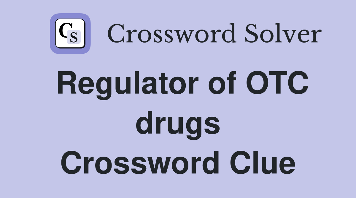 Regulator of OTC drugs Crossword Clue