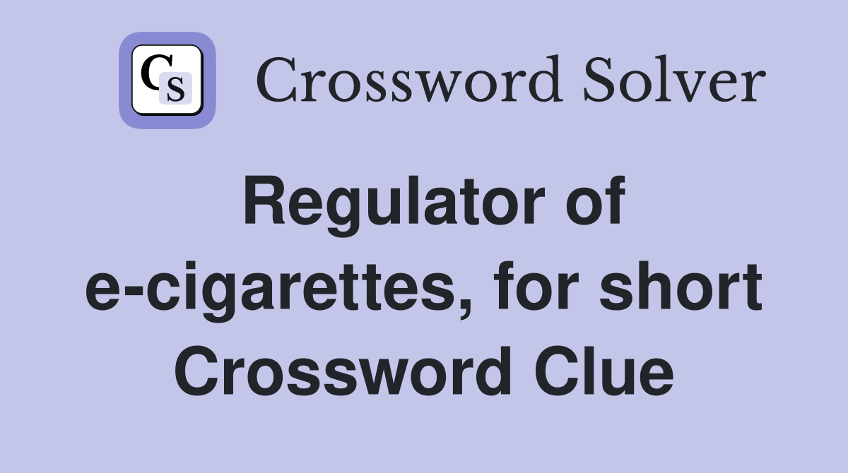 Regulator of e-cigarettes, for short Crossword Clue