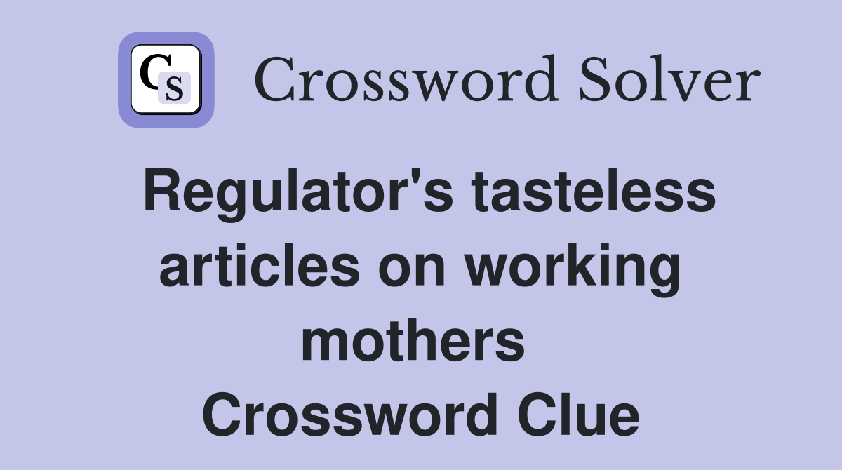 Regulator's tasteless articles on working mothers  Crossword Clue