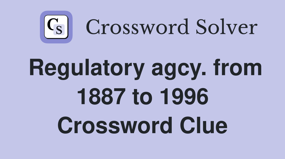Regulatory agcy. from 1887 to 1996 Crossword Clue